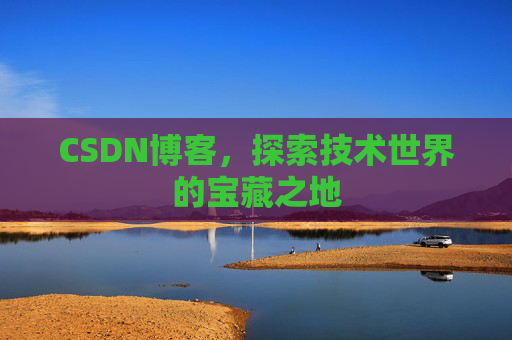 CSDN博客，探索技术世界的宝藏之地